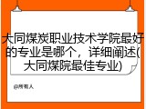 大同煤炭职业技术学院最好的专业是哪个，详细阐述(大同煤院最佳专业)