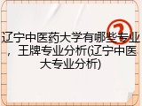 辽宁中医药大学有哪些专业，王牌专业分析(辽宁中医大专业分析)