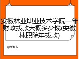安徽林业职业技术学院一年财政拨款大概多少钱(安徽林职院年拨款)