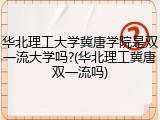 华北理工大学冀唐学院是双一流大学吗?(华北理工冀唐双一流吗)