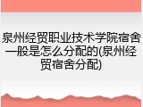 泉州经贸职业技术学院宿舍一般是怎么分配的(泉州经贸宿舍分配)
