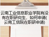 云南工业信息职业学院有没有在职研究生，如何申请(云南工信院在职研申请)