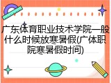 广东体育职业技术学院一般什么时候放寒暑假(广体职院寒暑假时间)