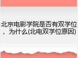北京电影学院是否有双学位，为什么(北电双学位原因)