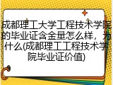 成都理工大学工程技术学院的毕业证含金量怎么样，为什么(成都理工工程技术学院毕业证价值)