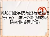 潍坊职业学院有没有就业指导中心，详细介绍(潍坊职院就业指导详情)