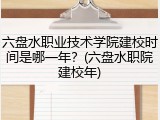 六盘水职业技术学院建校时间是哪一年？(六盘水职院建校年)