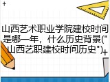 山西艺术职业学院建校时间是哪一年，什么历史背景("山西艺职建校时间历史")