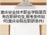 重庆安全技术职业学院是否有在职研究生,报考条件如何(重庆安院在职研条件)