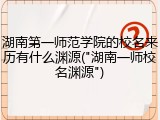 湖南第一师范学院的校名来历有什么渊源("湖南一师校名渊源")