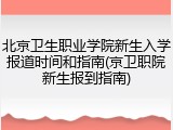 北京卫生职业学院新生入学报道时间和指南(京卫职院新生报到指南)