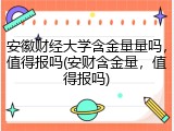 安徽财经大学含金量量吗，值得报吗(安财含金量，值得报吗)