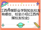 江西传媒职业学院知名校友有哪些，校史介绍(江西传媒校友校史)