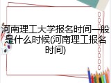 河南理工大学报名时间一般是什么时候(河南理工报名时间)