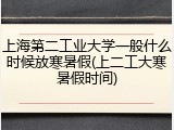 上海第二工业大学一般什么时候放寒暑假(上二工大寒暑假时间)