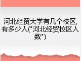 河北经贸大学有几个校区,有多少人("河北经贸校区人数")
