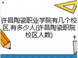 许昌陶瓷职业学院有几个校区,有多少人(许昌陶瓷职院校区人数)