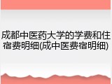 成都中医药大学的学费和住宿费明细(成中医费宿明细)