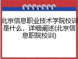 北京信息职业技术学院校训是什么，详细阐述(北京信息职院校训)