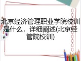 北京经济管理职业学院校训是什么，详细阐述(北京经管院校训)