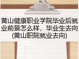 黄山健康职业学院毕业后就业前景怎么样，毕业生去向(黄山职院就业去向)