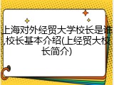 上海对外经贸大学校长是谁,校长基本介绍(上经贸大校长简介)
