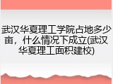 武汉华夏理工学院占地多少亩，什么情况下成立(武汉华夏理工面积建校)
