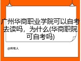 广州华商职业学院可以自考去读吗，为什么(华商职院可自考吗)