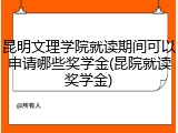 昆明文理学院就读期间可以申请哪些奖学金(昆院就读奖学金)