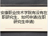 安康职业技术学院有没有在职研究生，如何申请(在职研究生申请)