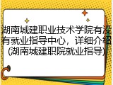湖南城建职业技术学院有没有就业指导中心，详细介绍(湖南城建职院就业指导)