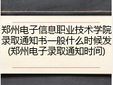 郑州电子信息职业技术学院录取通知书一般什么时候发(郑州电子录取通知时间)