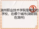 湖州职业技术学院是哪里的学校，在哪个城市(湖职院在湖州)