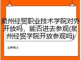 泉州经贸职业技术学院对外开放吗，能否进去参观(泉州经贸学院开放参观吗)