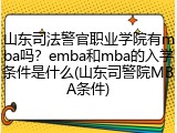 山东司法警官职业学院有mba吗？emba和mba的入学条件是什么(山东司警院MBA条件)