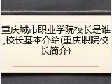 重庆城市职业学院校长是谁,校长基本介绍(重庆职院校长简介)