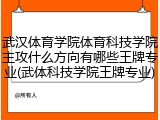 武汉体育学院体育科技学院主攻什么方向有哪些王牌专业(武体科技学院王牌专业)