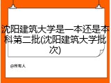 沈阳建筑大学是一本还是本科第二批(沈阳建筑大学批次)