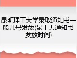 昆明理工大学录取通知书一般几号发放(昆工大通知书发放时间)