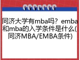 同济大学有mba吗？emba和mba的入学条件是什么(同济MBA/EMBA条件)
