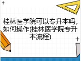 桂林医学院可以专升本吗，如何操作(桂林医学院专升本流程)