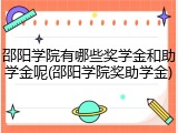 邵阳学院有哪些奖学金和助学金呢(邵阳学院奖助学金)