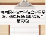 海南职业技术学院含金量量吗，值得报吗(海职院含金量高吗)