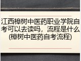 江西樟树中医药职业学院自考可以去读吗，流程是什么(樟树中医药自考流程)