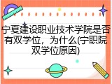 宁夏建设职业技术学院是否有双学位，为什么(宁职院双学位原因)
