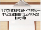江苏农牧科技职业学院哪一年成立建校的(江苏牧院建校时间)