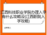 江西科技职业学院办理入学有什么攻略没(江西职院入学攻略)