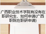广西职业技术学院有没有在职研究生，如何申请(广西职院在职研申请)