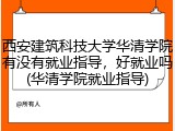西安建筑科技大学华清学院有没有就业指导，好就业吗(华清学院就业指导)