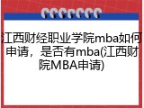 江西财经职业学院mba如何申请，是否有mba(江西财院MBA申请)